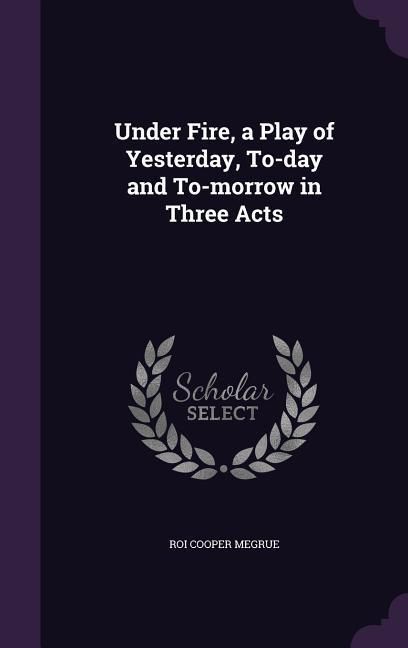 Produktbild: Under Fire, a Play of Yesterday, To-day and To-morrow in Three Acts