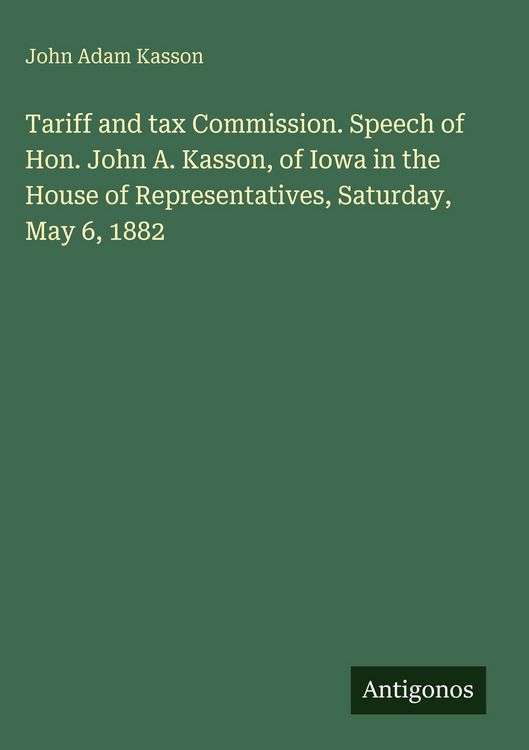 Produktbild: Tariff and tax Commission. Speech of Hon. John A. Kasson, of Iowa in the House of Representatives, Saturday, May 6, 1882
