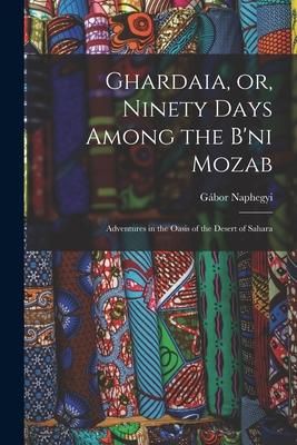 Produktbild: Ghardaia, or, Ninety Days Among the B'ni Mozab: Adventures in the Oasis of the Desert of Sahara