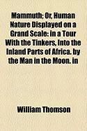 Produktbild: Mammuth; Or, Human Nature Displayed on a Grand Scale: In a Tour with the Tinkers, Into the Inland Parts of Africa. by the Man in the Moon. in