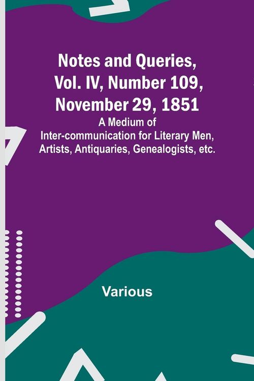Produktbild: Notes and Queries, Vol. IV, Number 109, November 29, 1851 ; A Medium of Inter-communication for Literary Men, Artists, Antiquaries, Genealogists, etc.