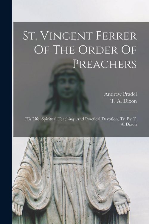 Produktbild: St. Vincent Ferrer Of The Order Of Preachers: His Life, Spiritual Teaching, And Practical Devotion, Tr. By T. A. Dixon