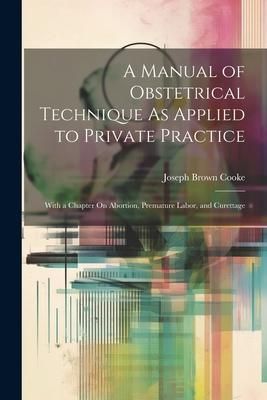 Produktbild: A Manual of Obstetrical Technique As Applied to Private Practice: With a Chapter On Abortion, Premature Labor, and Curettage