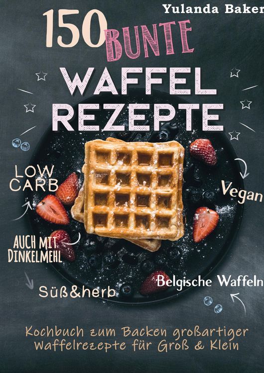 Produktbild: 150 bunte Waffel Rezepte: Low Carb, Vegan, auch mit Dinkelmehl, Belgische Waffeln, s&uuml;&szlig; & herb
