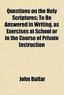 Produktbild: Questions on the Holy Scriptures; To Be Answered in Writing, as Exercises at School or in the Course of Private Instruction
