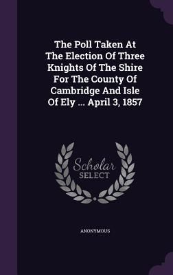 Produktbild: The Poll Taken At The Election Of Three Knights Of The Shire For The County Of Cambridge And Isle Of Ely ... April 3, 1857