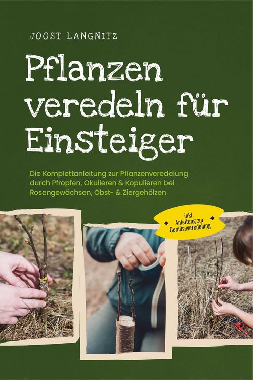 Produktbild: Pflanzen veredeln f&uuml;r Einsteiger: Die Komplettanleitung zur Pflanzenveredelung durch Pfropfen, Okulieren & Kopulieren bei Rosengew&auml;chsen, Obst- & Zier