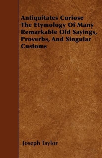 Produktbild: Antiquitates Curiose The Etymology Of Many Remarkable Old Sayings, Proverbs, And Singular Customs