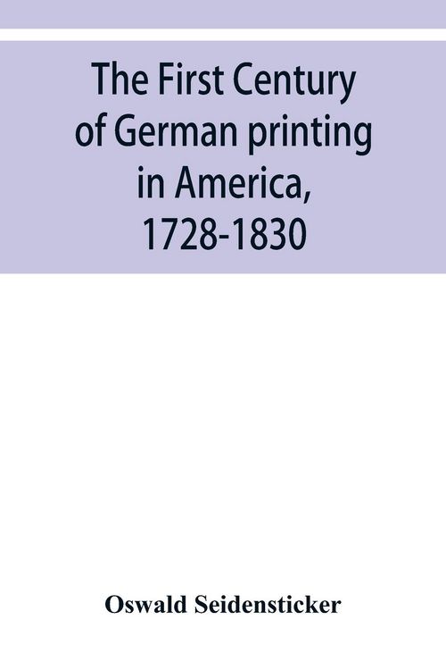 Produktbild: The first century of German printing in America, 1728-1830; preceded by a notice of the literary work of F. D. Pastorius