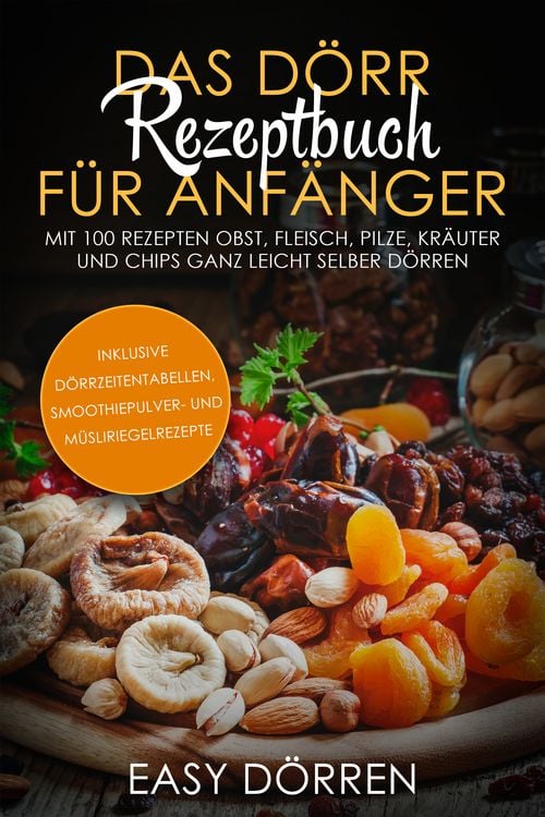 Produktbild: Das D&ouml;rr Rezeptbuch f&uuml;r Anf&auml;nger: Mit 100 Rezepten Obst, Fleisch, Pilze, Kr&auml;uter und Chips ganz leicht selber d&ouml;rren - inklusive D&ouml;rrzeitentabellen, Smoothiepulver- und M&uuml;sliriegelrezepte