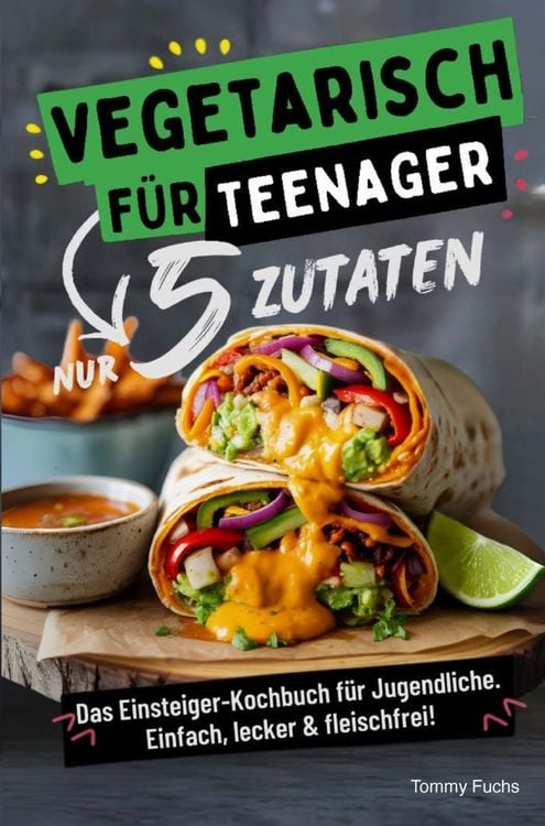 Produktbild: Vegetarisch f&uuml;r Teenager - Kochen mit nur 5 Zutaten! Das Einsteiger-Kochbuch f&uuml;r Jugendliche - Einfach, lecker & fleischfrei!