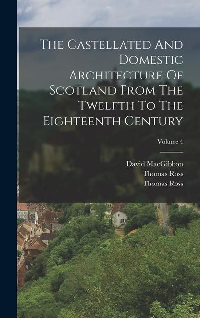 Produktbild: The Castellated And Domestic Architecture Of Scotland From The Twelfth To The Eighteenth Century; Volume 4