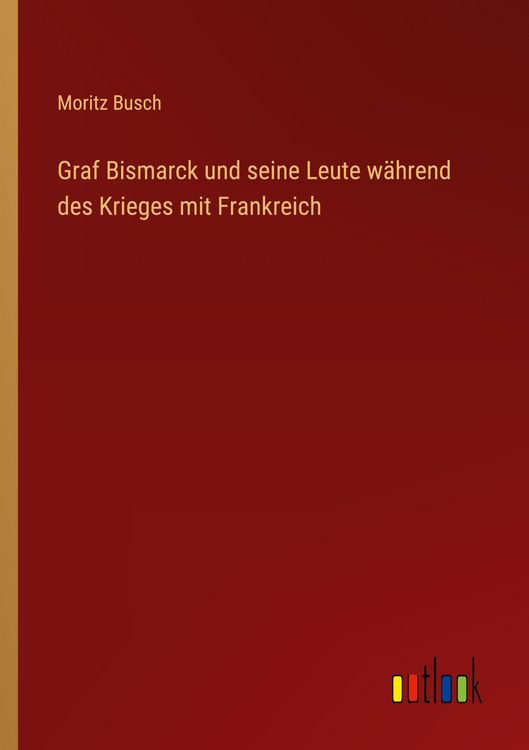 Produktbild: Graf Bismarck und seine Leute w&auml;hrend des Krieges mit Frankreich