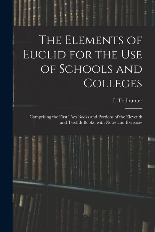Produktbild: The Elements of Euclid for the Use of Schools and Colleges: Comprising the First Two Books and Portions of the Eleventh and Twelfth Books; With Notes