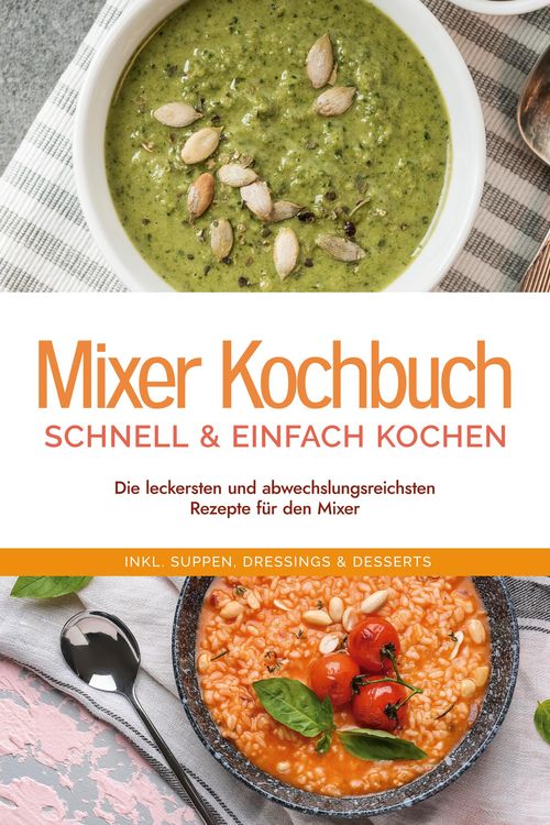Produktbild: Mixer Kochbuch - schnell & einfach kochen: Die leckersten und abwechslungsreichsten Rezepte f&uuml;r den Mixer - inkl. Suppen, Dressings & Desserts