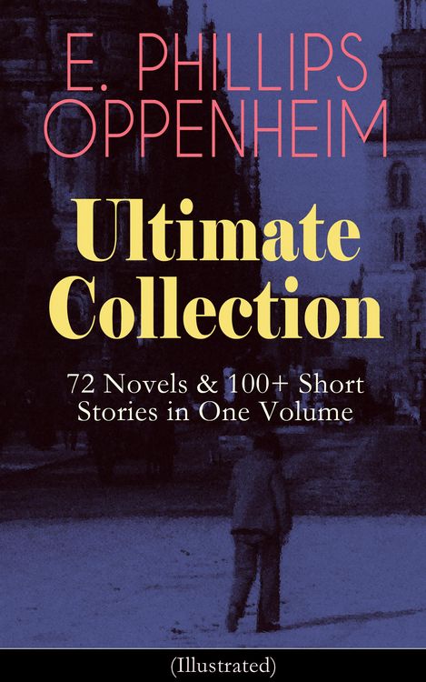 Produktbild: E. PHILLIPS OPPENHEIM Ultimate Collection: 72 Novels & 100+ Short Stories in One Volume