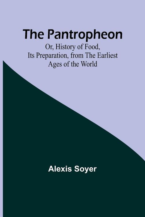 Produktbild: The Pantropheon; Or, History of Food, Its Preparation, from the Earliest Ages of the World