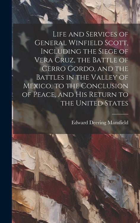 Produktbild: Life and Services of General Winfield Scott, Including the Siege of Vera Cruz, the Battle of Cerro Gordo, and the Battles in the Valley of Mexico, to