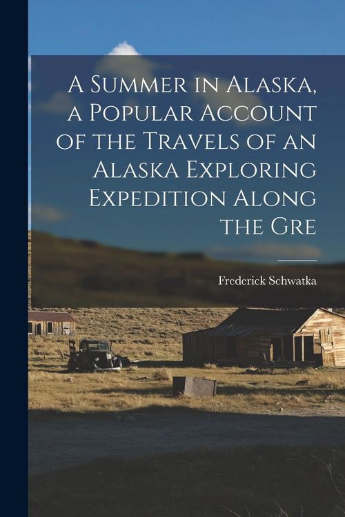 Produktbild: A Summer in Alaska, a Popular Account of the Travels of an Alaska Exploring Expedition Along the Gre