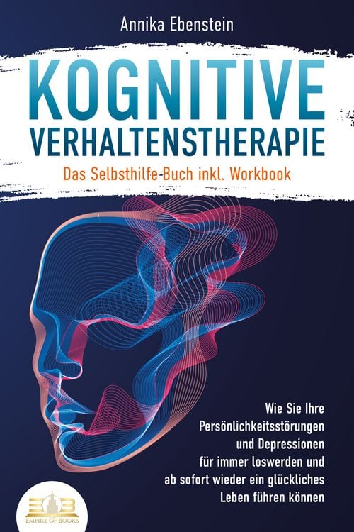 Produktbild: Kognitive Verhaltenstherapie - Das Selbsthilfe Buch inkl. Workbook: Wie Sie Ihre Pers&ouml;nlichkeitsst&ouml;rungen und Depressionen f&uuml;r immer loswerden und ab sofort wieder ein gl&uuml;ckliches Leben f&uuml;hren k&ouml;nnen