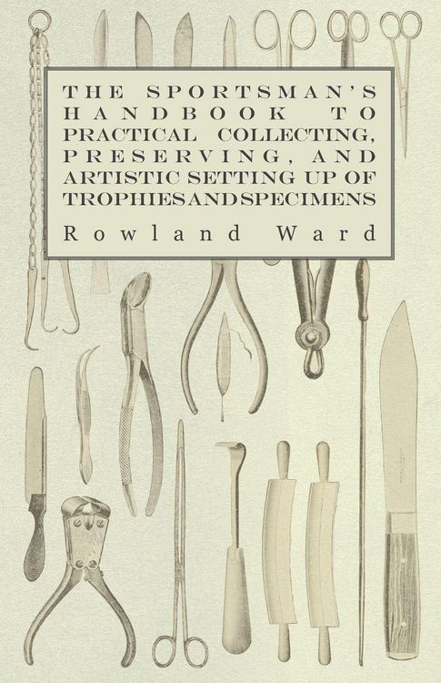 Produktbild: The Sportsman's Handbook to Practical Collecting, Preserving, and Artistic Setting up of Trophies and Specimens to Which is Added a Synoptical Guide to the Hunting Grounds of the World