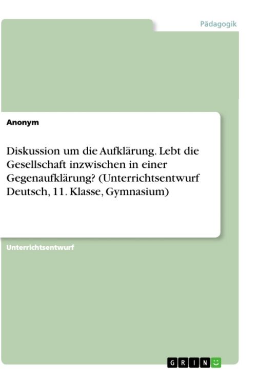Produktbild: Diskussion um die Aufkl&auml;rung. Lebt die Gesellschaft inzwischen in einer Gegenaufkl&auml;rung? (Unterrichtsentwurf Deutsch, 11. Klasse, Gymnasium)