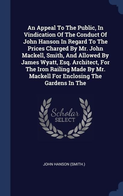 Produktbild: An Appeal To The Public, In Vindication Of The Conduct Of John Hanson In Regard To The Prices Charged By Mr. John Mackell, Smith, And Allowed By James