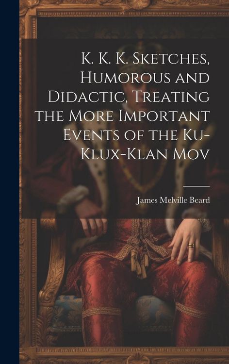 Produktbild: K. K. K. Sketches, Humorous and Didactic, Treating the More Important Events of the Ku-Klux-Klan Mov