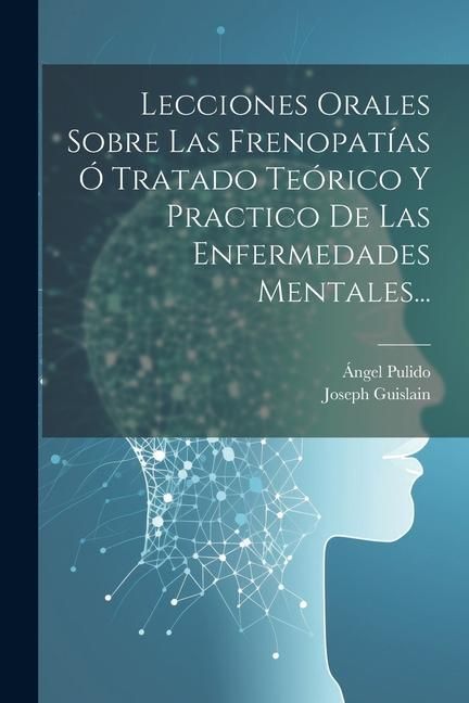 Produktbild: Lecciones Orales Sobre Las Frenopat&iacute;as &Oacute; Tratado Te&oacute;rico Y Practico De Las Enfermedades Mentales...