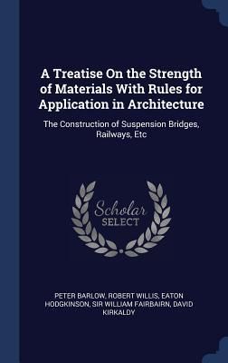 Produktbild: A Treatise On the Strength of Materials With Rules for Application in Architecture: The Construction of Suspension Bridges, Railways, Etc