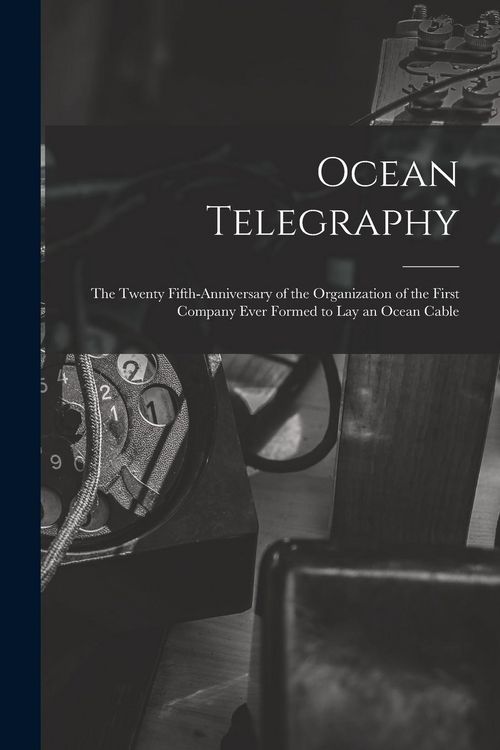 Produktbild: Ocean Telegraphy [microform]: the Twenty Fifth-anniversary of the Organization of the First Company Ever Formed to Lay an Ocean Cable