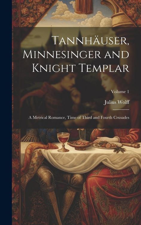 Produktbild: Tannh&auml;user, Minnesinger and Knight Templar: A Metrical Romance, Time of Third and Fourth Crusades; Volume 1