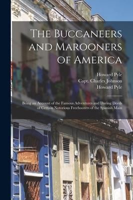 Produktbild: The Buccaneers and Marooners of America: Being an Account of the Famous Adventures and Daring Deeds of Certain Notorious Freebooters of the Spanish Ma