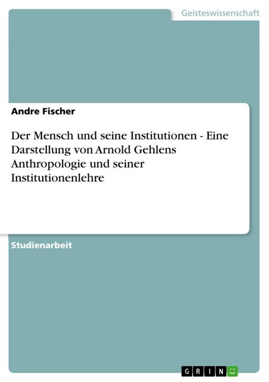 Produktbild: Der Mensch und seine Institutionen - Eine Darstellung von Arnold Gehlens Anthropologie und seiner Institutionenlehre