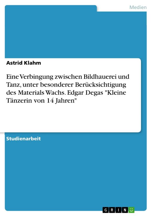 Produktbild: Eine Verbingung zwischen Bildhauerei und Tanz, unter besonderer Ber&uuml;cksichtigung des Materials Wachs. Edgar Degas "Kleine T&auml;nzerin von 14 Jahren"