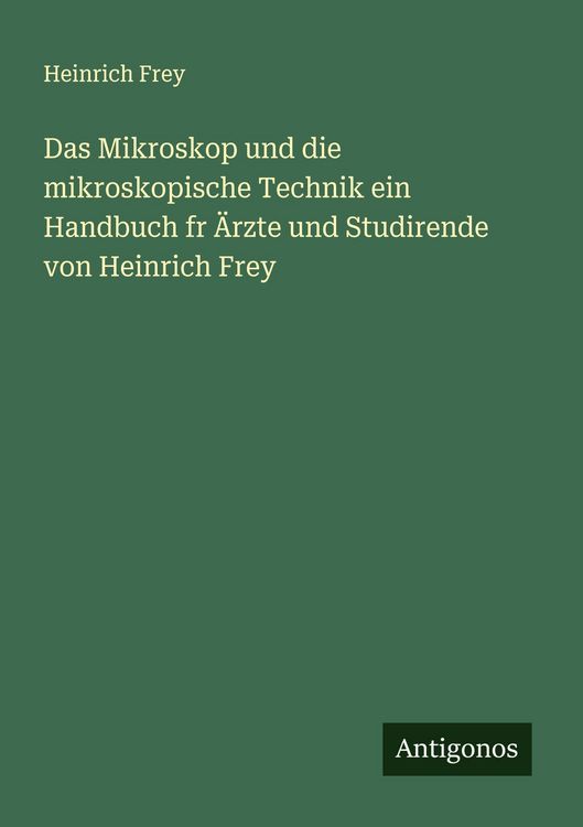 Produktbild: Das Mikroskop und die mikroskopische Technik ein Handbuch fr &Auml;rzte und Studirende von Heinrich Frey
