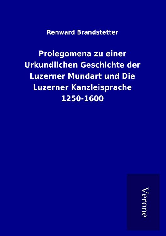 Produktbild: Prolegomena zu einer Urkundlichen Geschichte der Luzerner Mundart und Die Luzerner Kanzleisprache 1250-1600