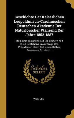 Produktbild: Geschichte Der Kaiserlichen Leopoldinisch-Carolinischen Deutschen Akademie Der Naturforscher W&auml;hrend Der Jahre 1852-1887