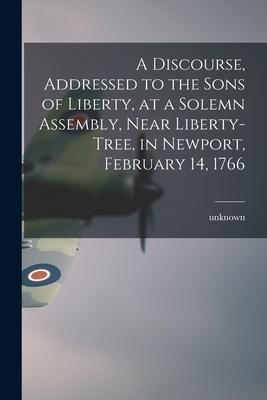 Produktbild: A Discourse, Addressed to the Sons of Liberty, at a Solemn Assembly, Near Liberty-Tree, in Newport, February 14, 1766