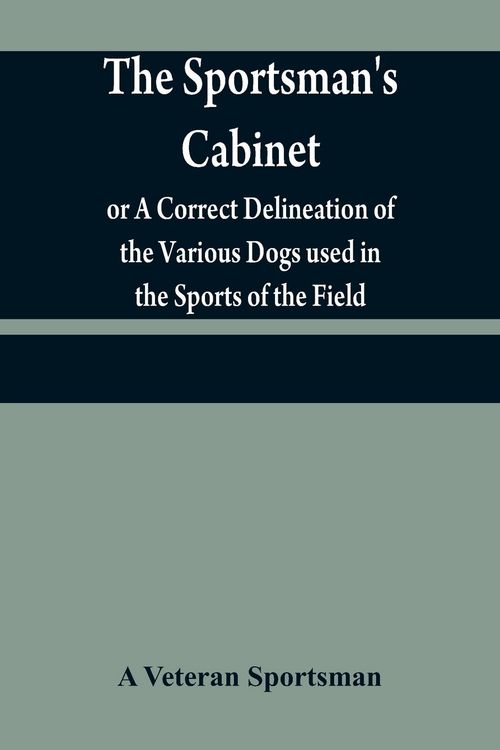 Produktbild: The sportsman's cabinet; or A Correct Delineation of the Various Dogs used in the Sports of the Field; Including the Canine Race in General Consisting