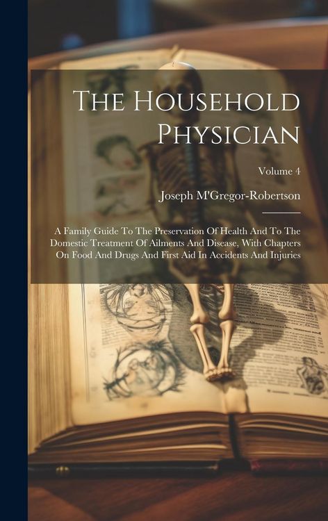 Produktbild: The Household Physician: A Family Guide To The Preservation Of Health And To The Domestic Treatment Of Ailments And Disease, With Chapters On F