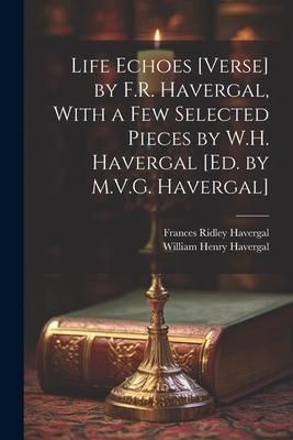 Produktbild: Life Echoes [Verse] by F.R. Havergal, With a Few Selected Pieces by W.H. Havergal [Ed. by M.V.G. Havergal]