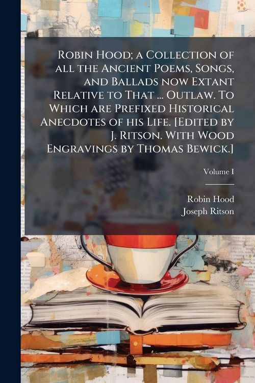 Produktbild: Robin Hood; a Collection of all the Ancient Poems, Songs, and Ballads now Extant Relative to That ... Outlaw. To Which are Prefixed Historical Anecdotes of his Life. [Edited by J. Ritson. With Wood Engravings by Thomas Bewick.]