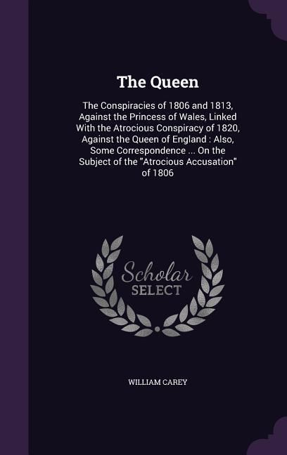 Produktbild: The Queen: The Conspiracies of 1806 and 1813, Against the Princess of Wales, Linked with the Atrocious Conspiracy of 1820, Agains