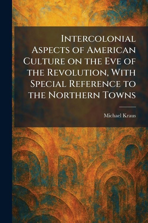 Produktbild: Intercolonial Aspects of American Culture on the Eve of the Revolution, With Special Reference to the Northern Towns