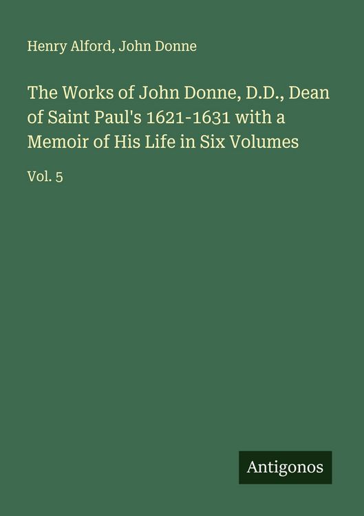 Produktbild: The Works of John Donne, D.D., Dean of Saint Paul's 1621-1631 with a Memoir of His Life in Six Volumes