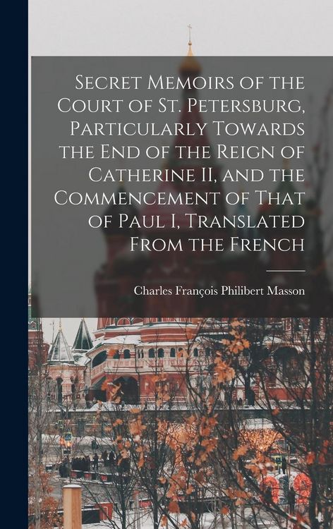 Produktbild: Secret Memoirs of the Court of St. Petersburg, Particularly Towards the end of the Reign of Catherine II, and the Commencement of That of Paul I, Tran