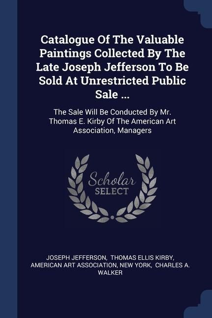 Produktbild: Catalogue Of The Valuable Paintings Collected By The Late Joseph Jefferson To Be Sold At Unrestricted Public Sale ...