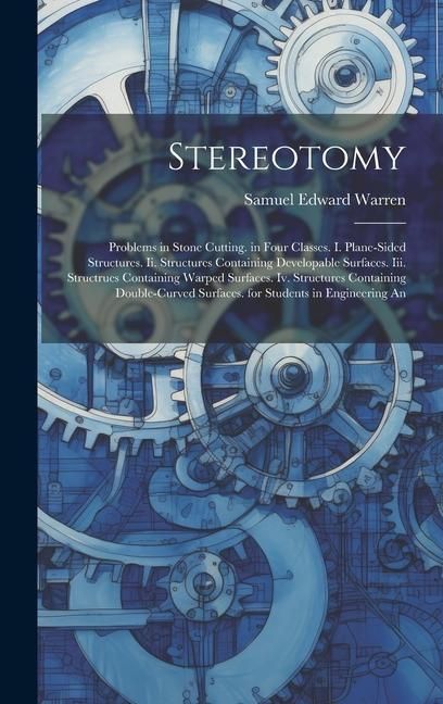Produktbild: Stereotomy: Problems in Stone Cutting. in Four Classes. I. Plane-Sided Structures. Ii. Structures Containing Developable Surfaces.