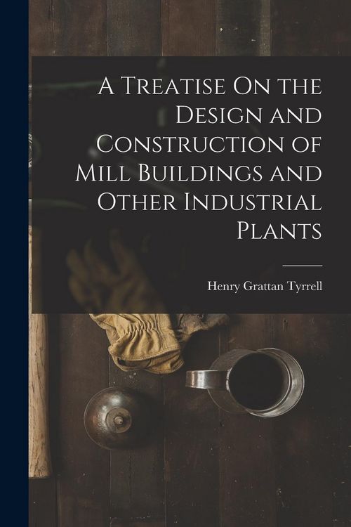 Produktbild: A Treatise On the Design and Construction of Mill Buildings and Other Industrial Plants